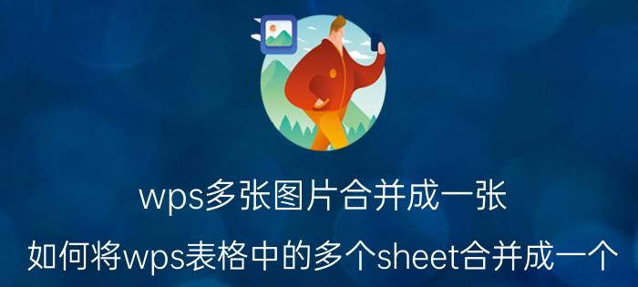 wps多张图片合并成一张 如何将wps表格中的多个sheet合并成一个？